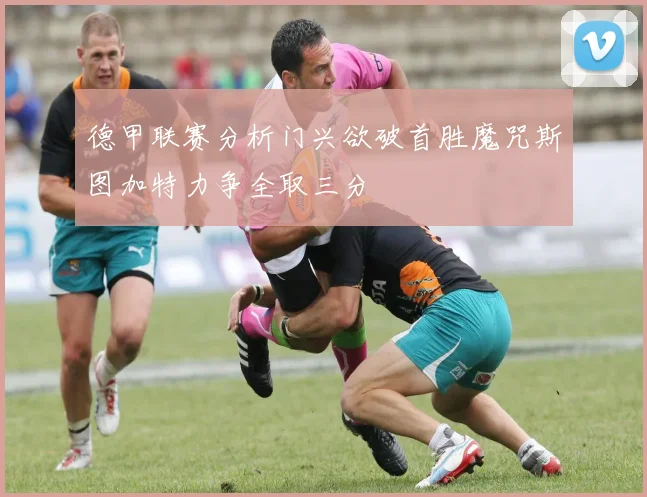 德甲联赛分析门兴欲破首胜魔咒斯图加特力争全取三分