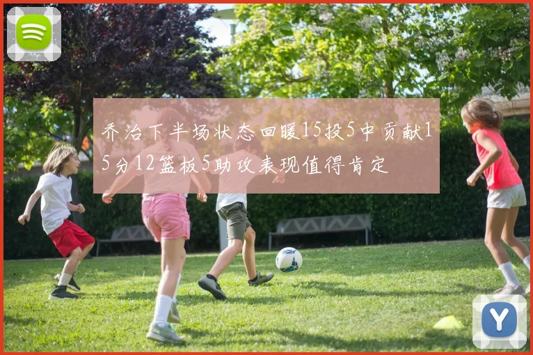 乔治下半场状态回暖15投5中贡献15分12篮板5助攻表现值得肯定