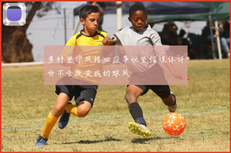 多特坚守风格回应争议坚信媒体评价不会改变我的球风