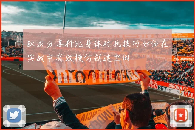 狄龙分享科比身体对抗技巧如何在实战中有效模仿创造空间