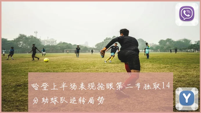 哈登上半场表现抢眼第二节独取14分助球队逆转局势