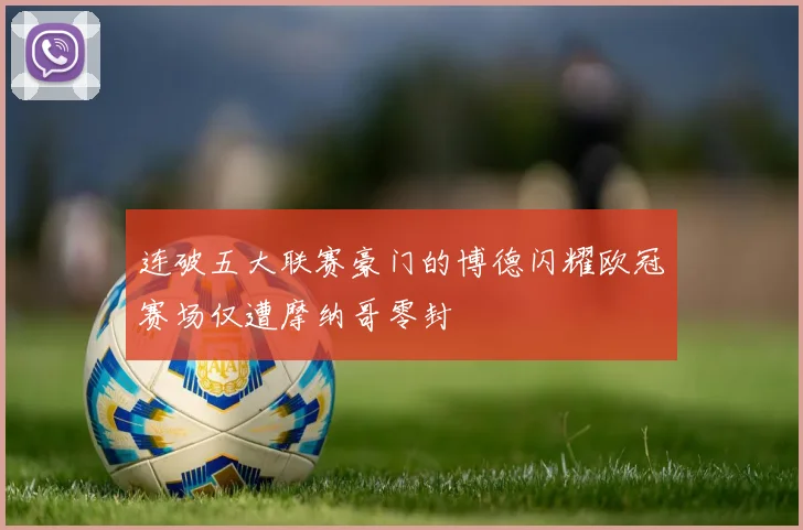 连破五大联赛豪门的博德闪耀欧冠赛场仅遭摩纳哥零封