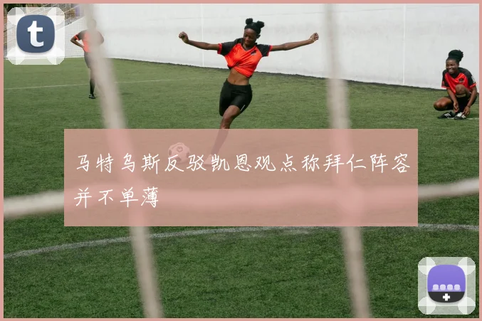 马特乌斯反驳凯恩观点称拜仁阵容并不单薄