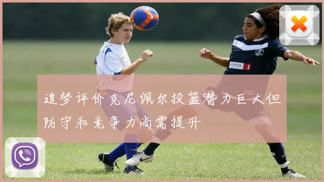 追梦评价克尼佩尔投篮潜力巨大但防守和竞争力尚需提升