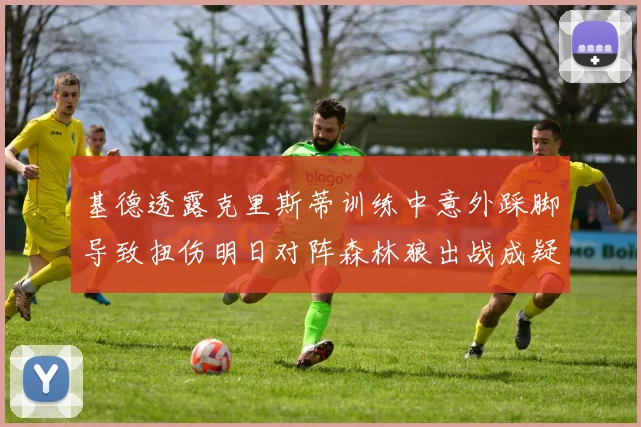 基德透露克里斯蒂训练中意外踩脚导致扭伤明日对阵森林狼出战成疑