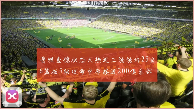 普理查德状态火热近三场场均25分6篮板5助攻命中率接近200俱乐部