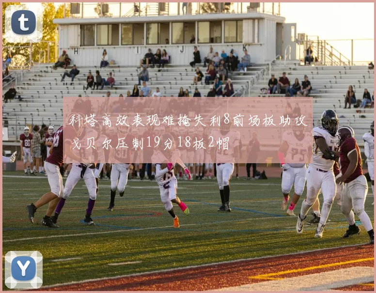 科塔高效表现难掩失利8前场板助攻戈贝尔压制19分18板2帽