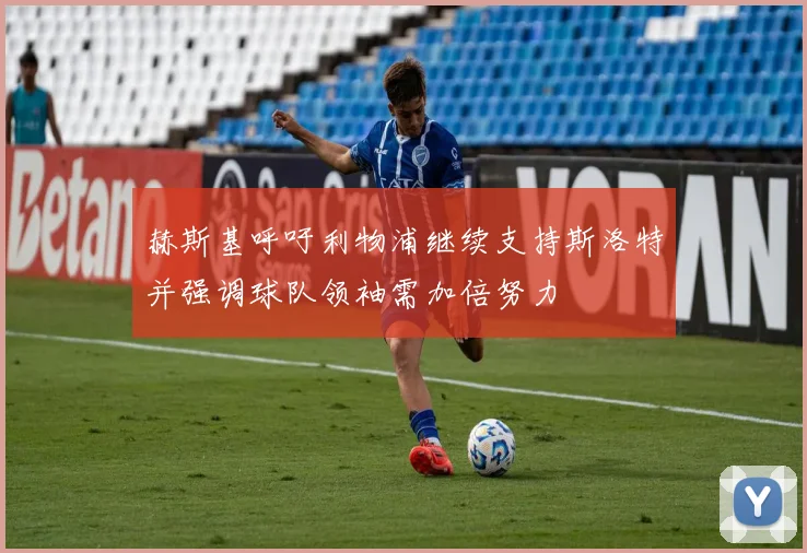 赫斯基呼吁利物浦继续支持斯洛特并强调球队领袖需加倍努力